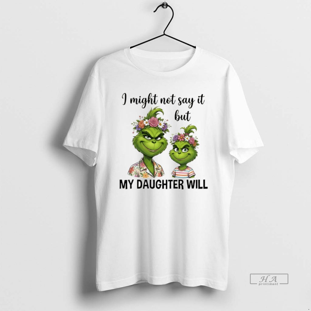Official Grinch I Might Not Say It But My Daughter Will