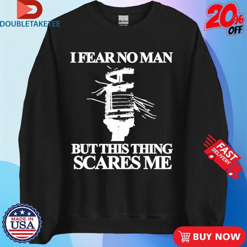 Official I Fear No Man But This Thing Scares Me Shirts Unisex , , , Long Sleeve Tee