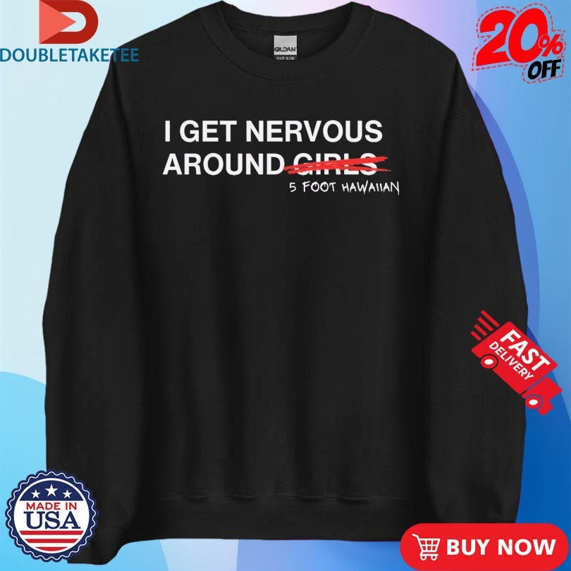 Official I Get Nervous Around Girls 5 Foot Hawaiian Shirts Unisex , , , Long Sleeve Tee