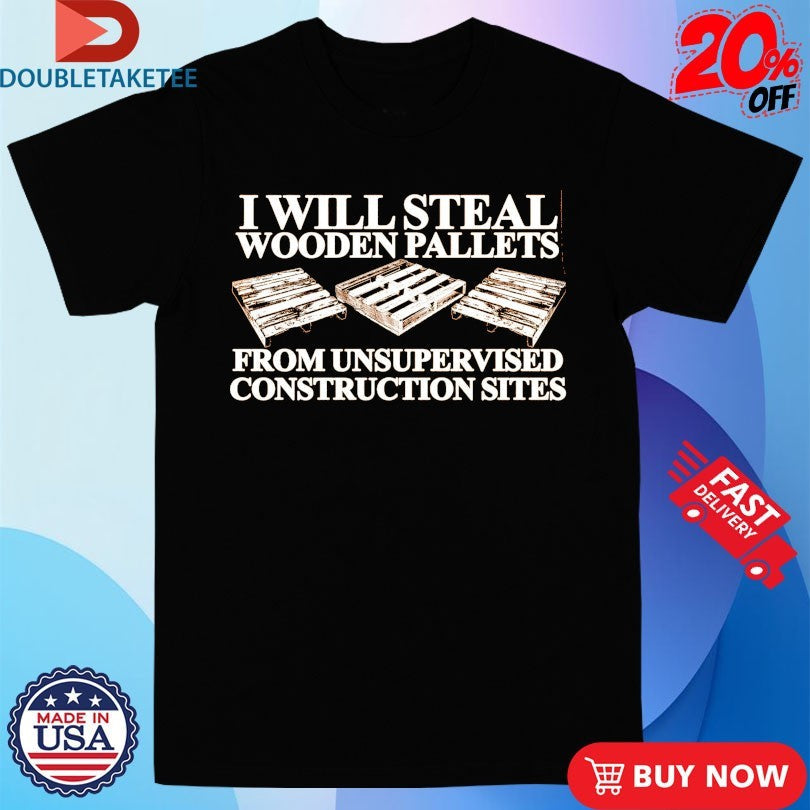 Official I Will Steal Wooden Pallets From Unsupervised Construction Sites Shirts Unisex , , , Long Sleeve Tee