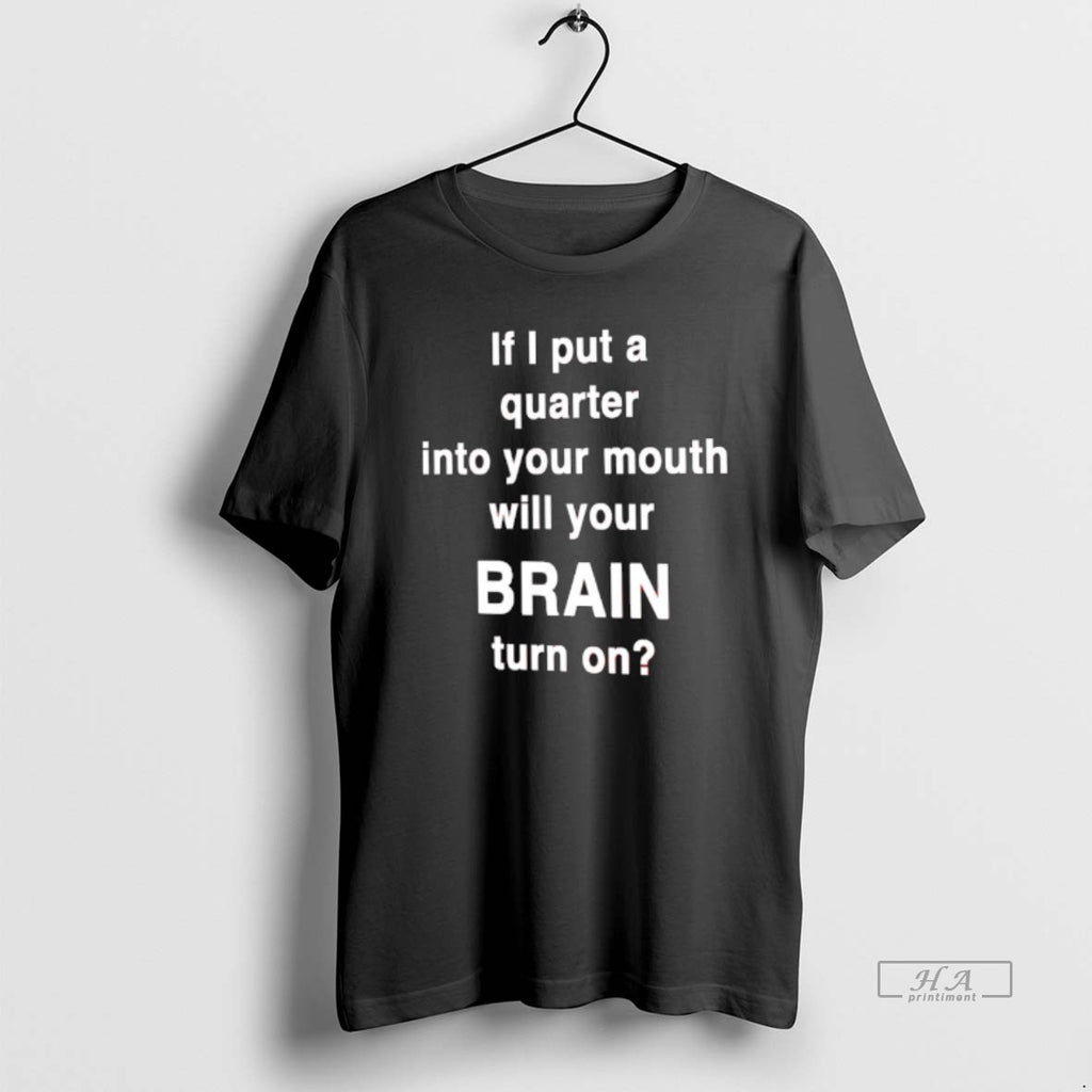 Official If I Put A Quarter Into Your Mouth Will Your Brain Turn On