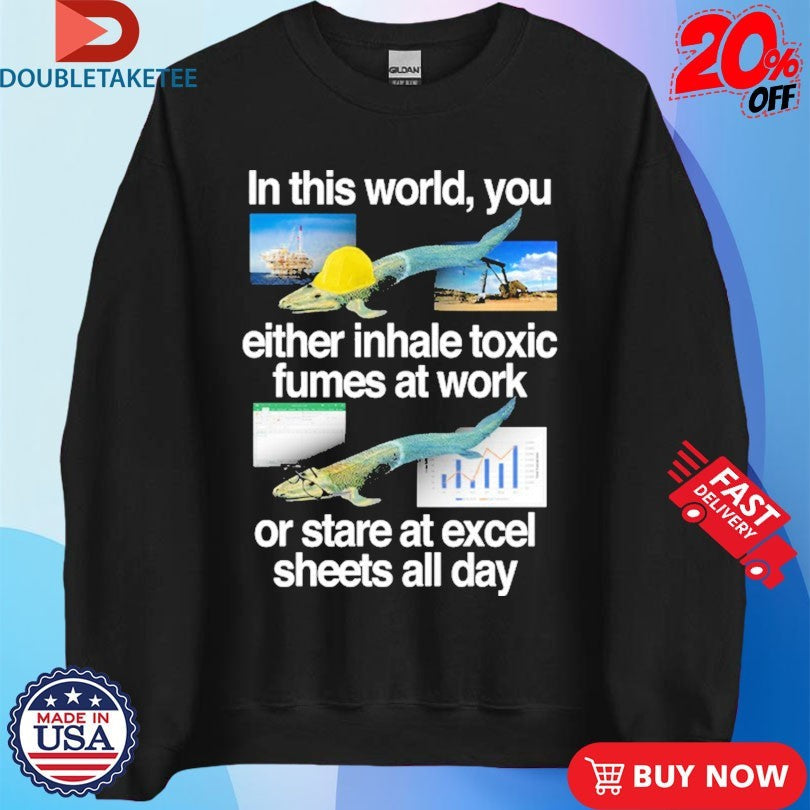 Official In This World You Either Inhale Toxic Fumes At Work Or Stare At Excel Sheets All Day Fish Shirts