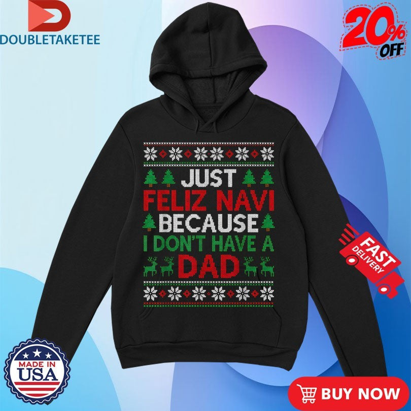 Official Just Feliz Navi Because I Don’t Have A Dad Ugly Xmas Holiday Christmas Shirts