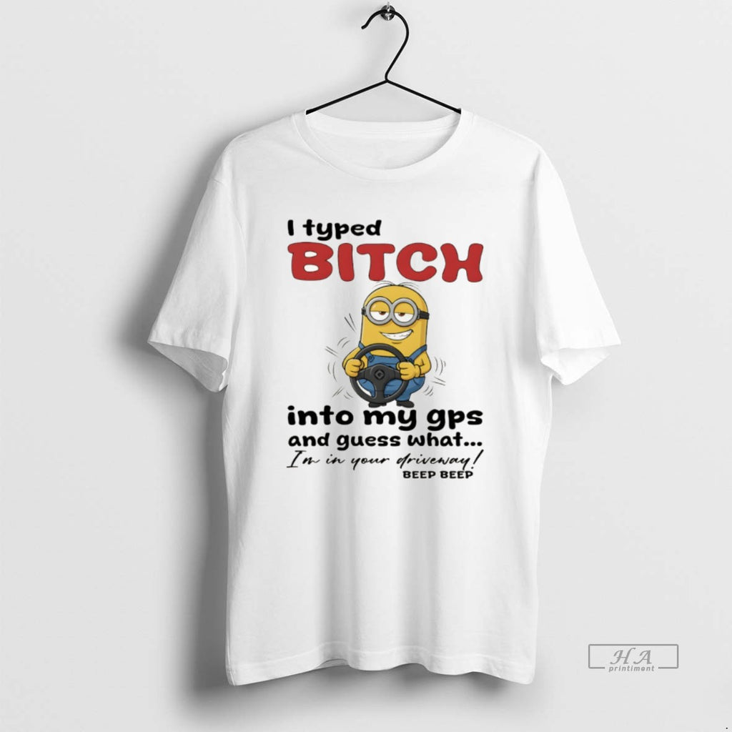 Official Minion I Typed Bitch Into My Gps And Guess What Im In Your Driveway