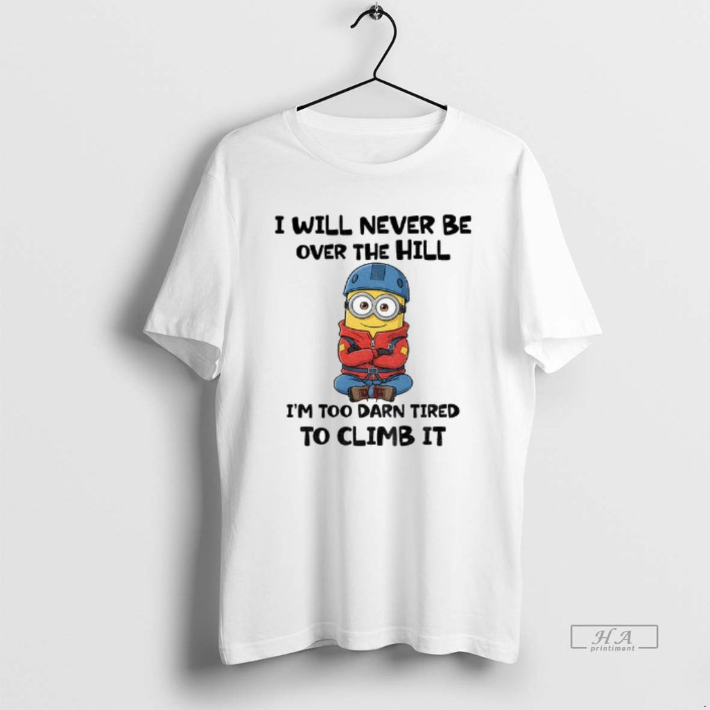 Official Minion I Will Never Be Over The Hill Im Too Darn Tired To Climb