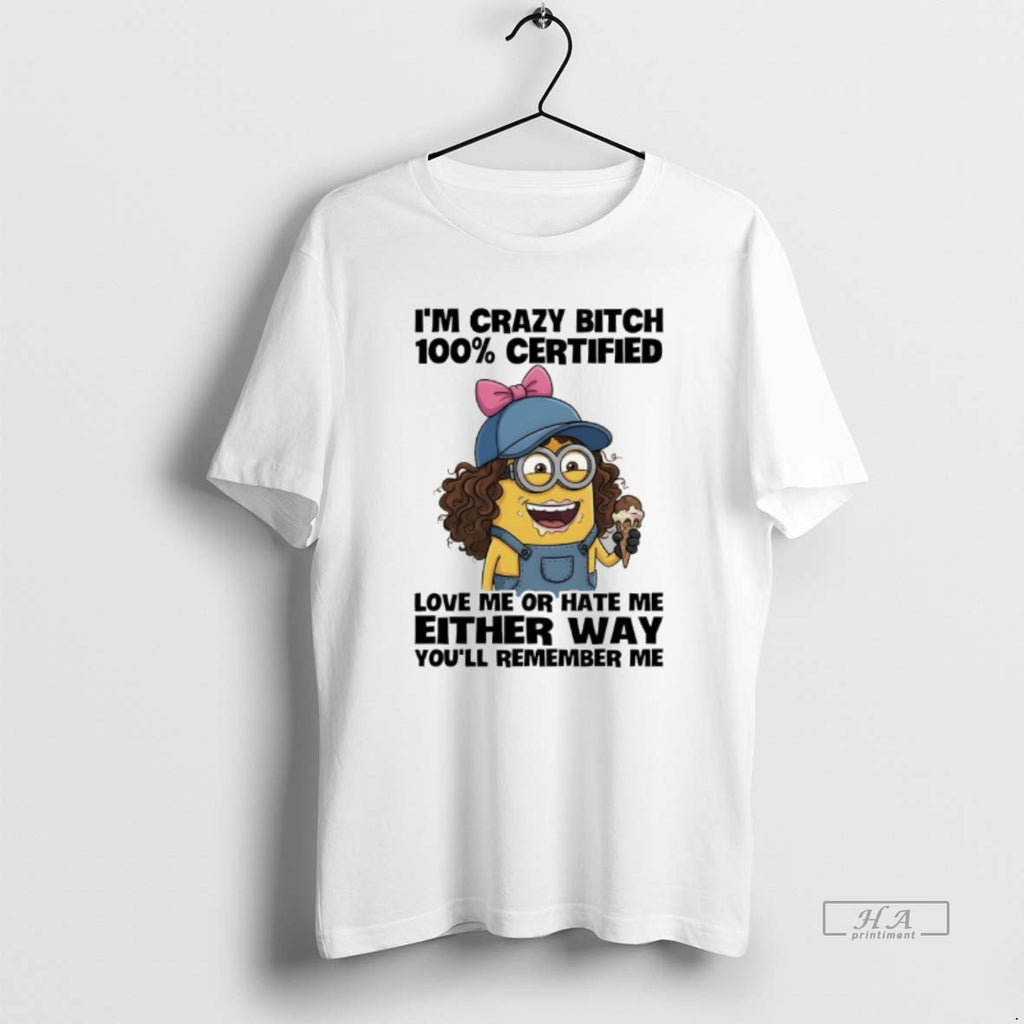 Official Minion Im Crazy Bitch 100 Certified Love Me Or Hate Me Either Way Youll