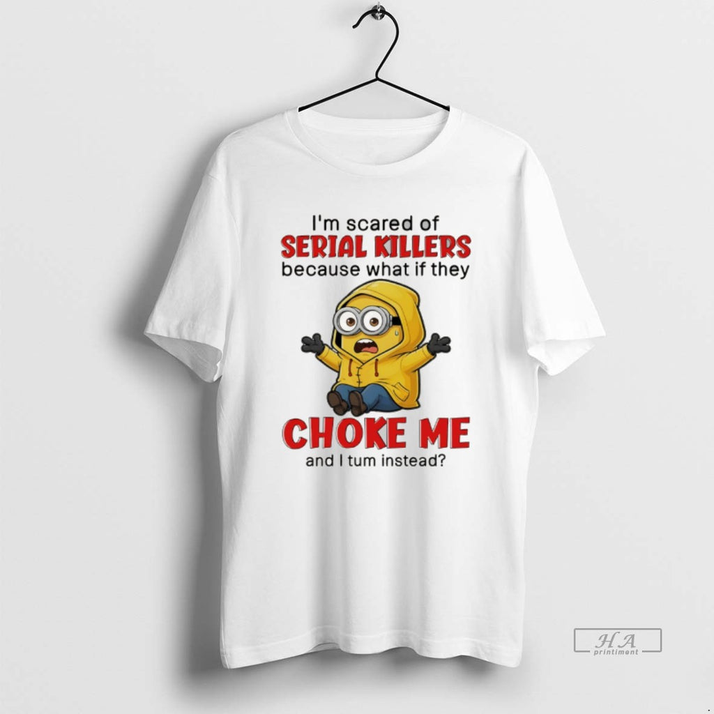 Official Minion Im Scared Of Serial Killers Because What If They Choke Me And
