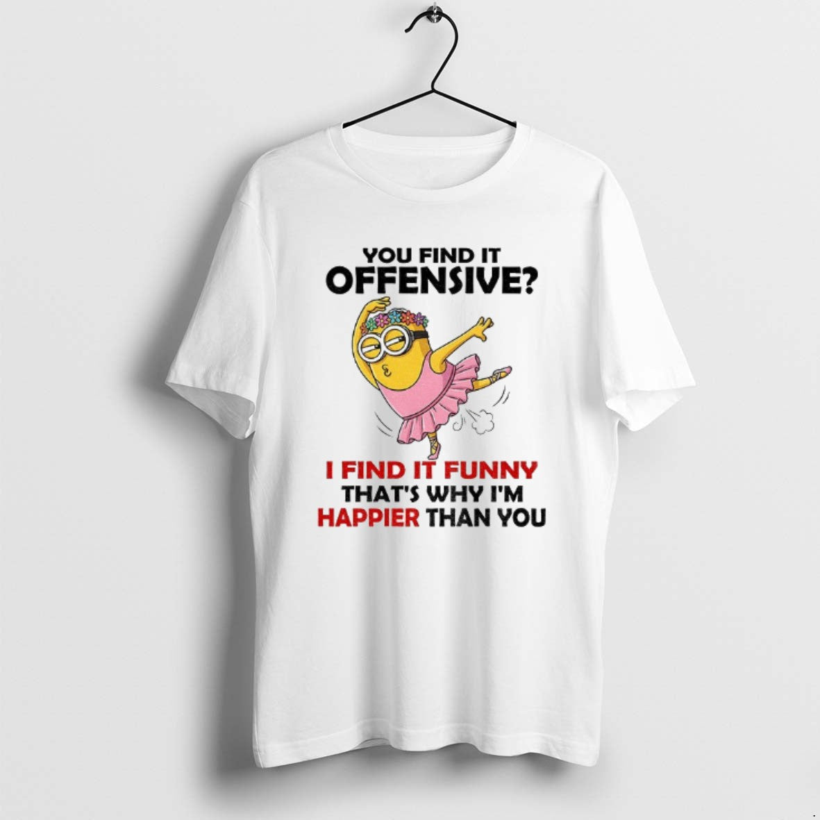 Official Minion You Find Offensive I Find Funny Thats Why Im Happier Than T-Shirts