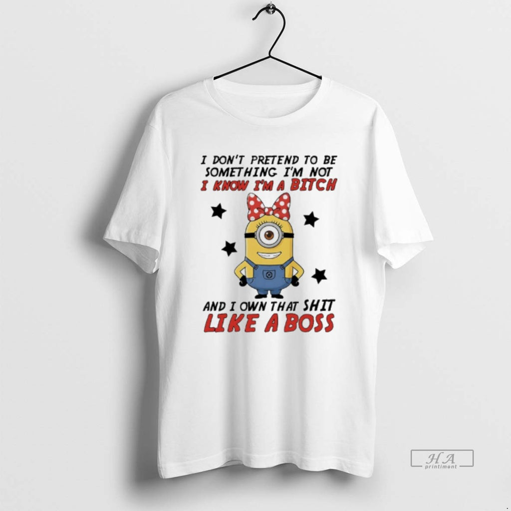 Official Minions I Dont Pretend To Be Something Im Not I Know Im A Bitch