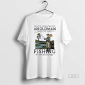 Official Never Underestimate An Old Man Who Still Goes Fishing In Her Seventies