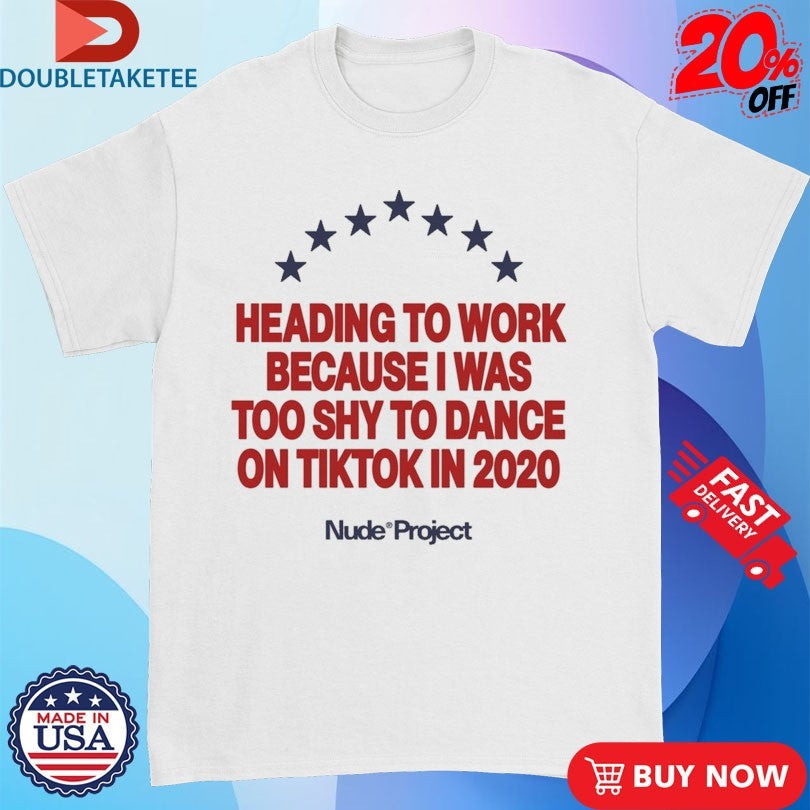 Official Nude Project Heading To Work Because I Was Too Shy To Dance On Tiktok In 2020 Shirts