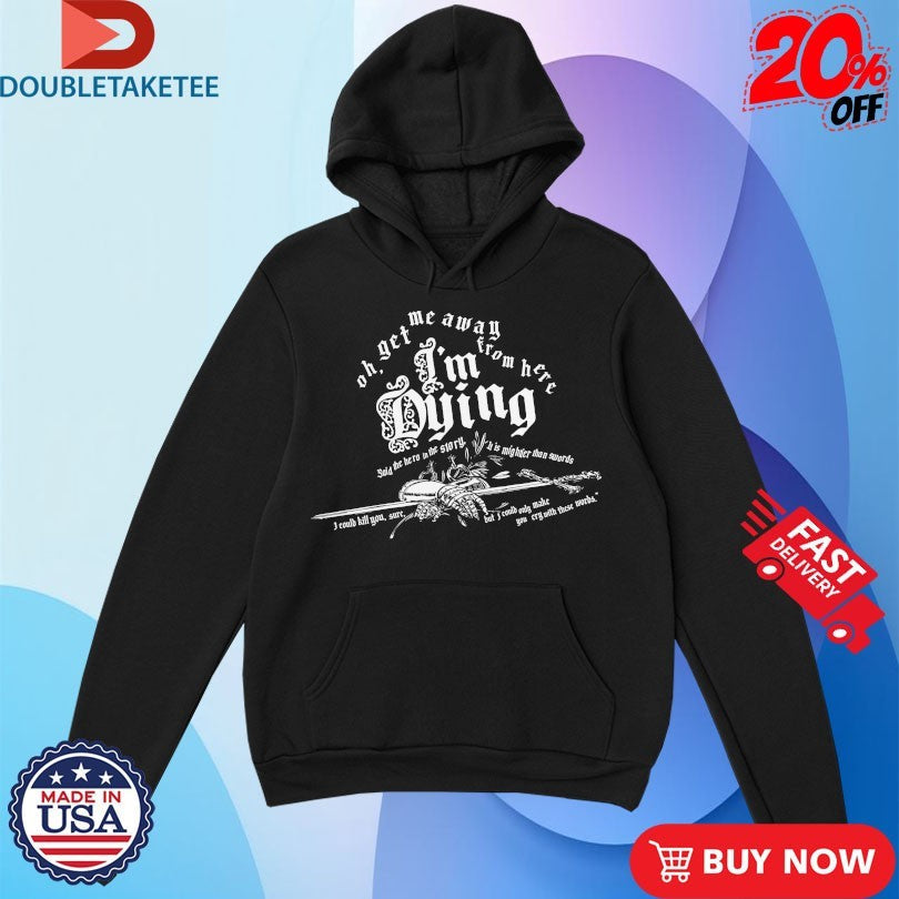 Official Oh Get Me Away From Here I’m Dying Said The Hero In The Story It Is Mightier Than Swords Shirts