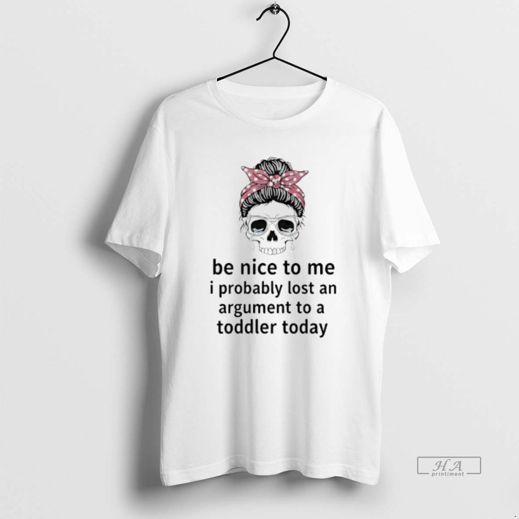 Official Skull Cry Be Nice To Me I Probably Lost An Argument To A Toddler