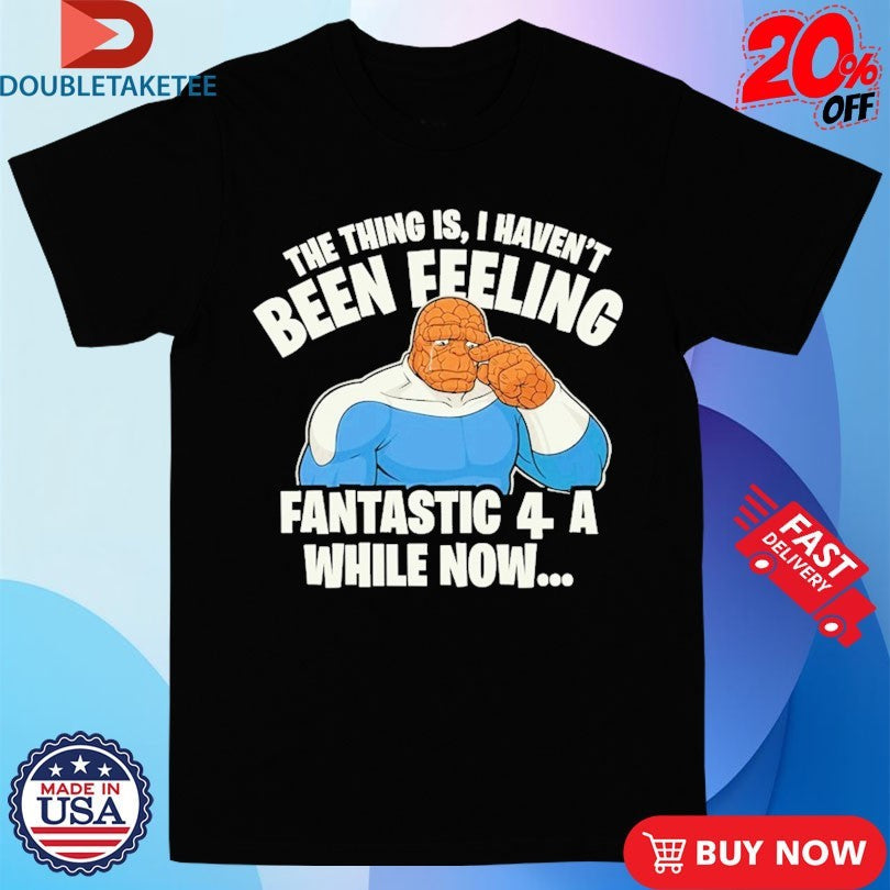 Official The Thing Is I Haven’t Been Feeling Fantastic 4 A While Now Shirts Unisex , , , Long Sleeve Tee
