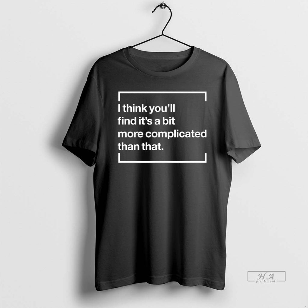 Official Trendy I Think Youll Find Its A Bit More Complicated Than That