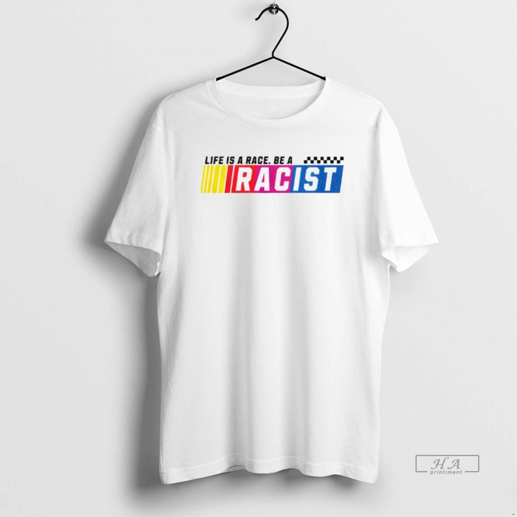 Official Trendy Life Is A Race Be A Racist Nascar Parody