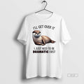 Official Trendy Otter Ill Get Over It I Just Need To Be Dramatic First Tee Unisex , , , Long Sleeve Tee