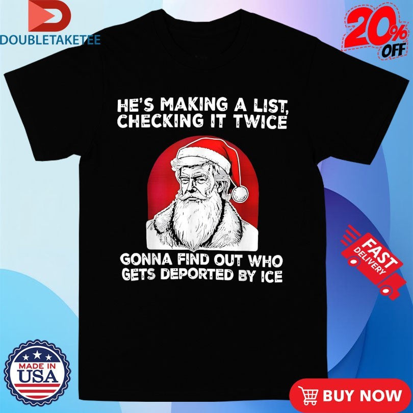 Official Trump Santa He’s Making A List Checking It Twice Gonna Find Out Who Gets Deported By Ice Christmas Shirts