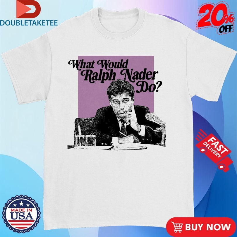Official What Would Ralph Nader Do Shirts Unisex , , , Long Sleeve Tee