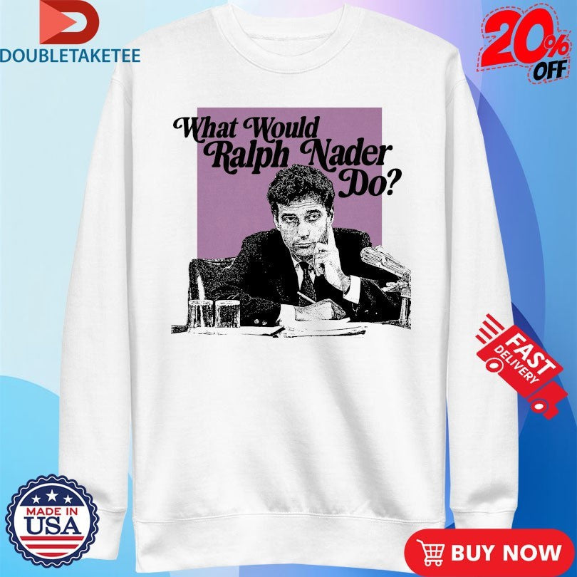 Official What Would Ralph Nader Do Shirts Unisex , , , Long Sleeve Tee