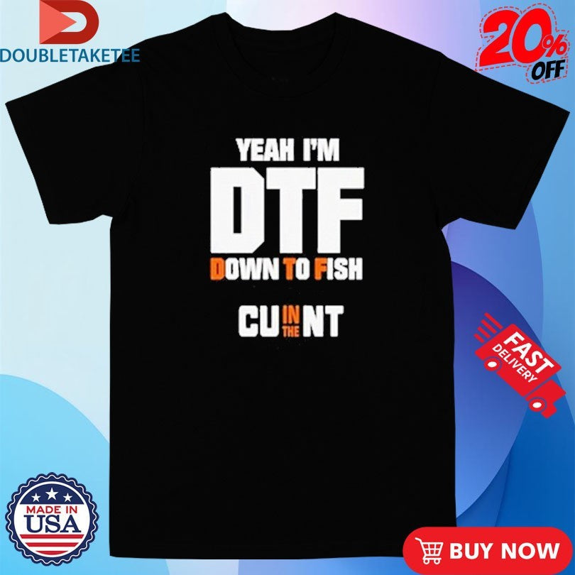 Official Yeah I’m DTF Down To Fish Cu In The Nt Shirts Unisex , , , Long Sleeve Tee