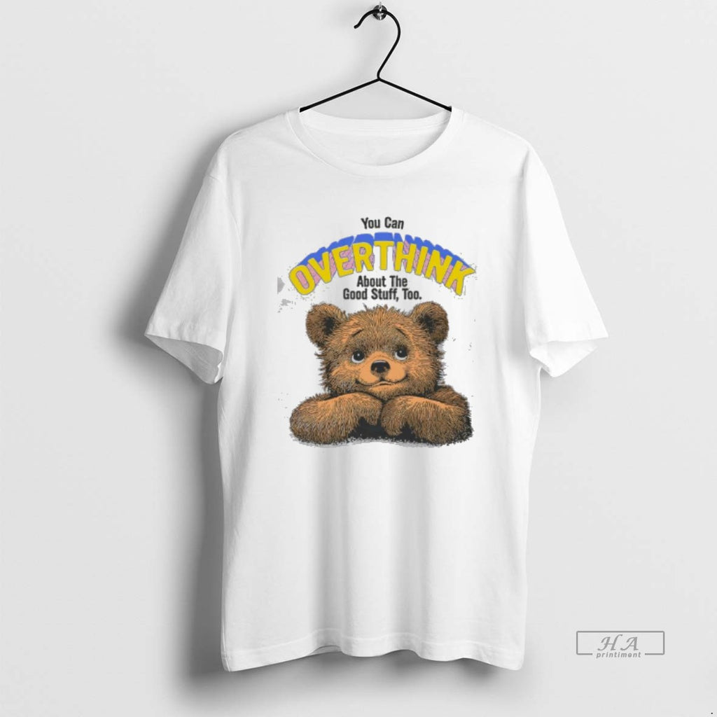 Official You Can Overthink About The Good Stuff Too Bear Cute