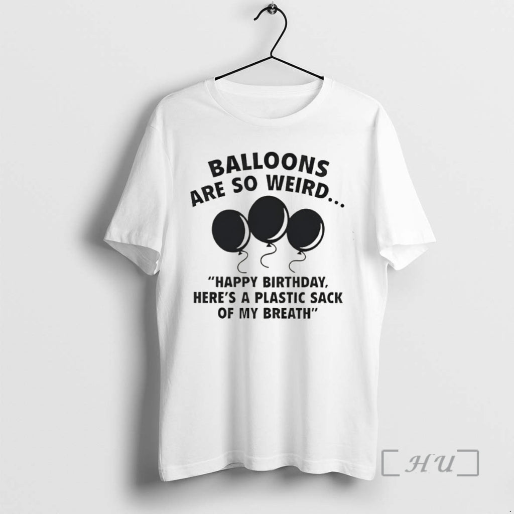 Officials Balloons Are So Weird Happy Birthday Heres A Plastic Sack Of My Breath Premium