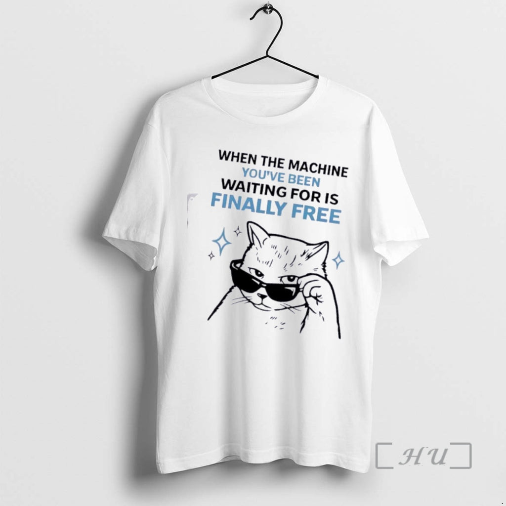 Officials Cat When The Machine Youve Been Waiting For Is Finally Free Premium T Shirts