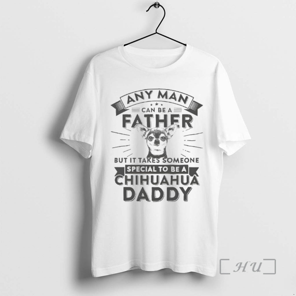 Officials Chihuahua Dog Any Man Can Be A Father But It Takes Someone Special To