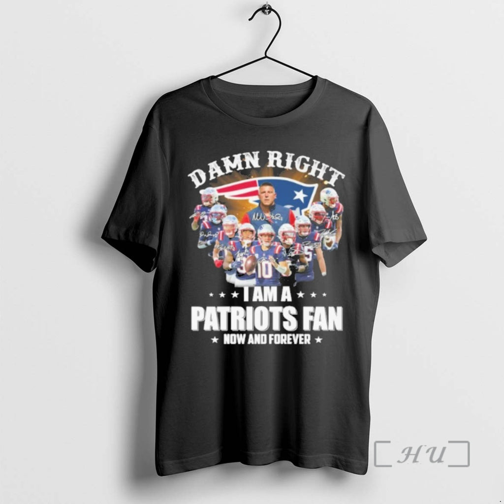 Officials Damn Right Team Player Signature I Am A Patriots Fan Now And Forever Premium