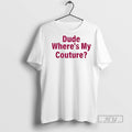 Officials Dude Wheres My Couture Sarcastic Funny Saying T Shirt s Unisex , , , Long Sleeve Tee
