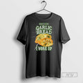 Officials Garlic Bread Bad News For Garlic Bread I Woke Up T Shirt s Unisex , , , Long Sleeve Tee