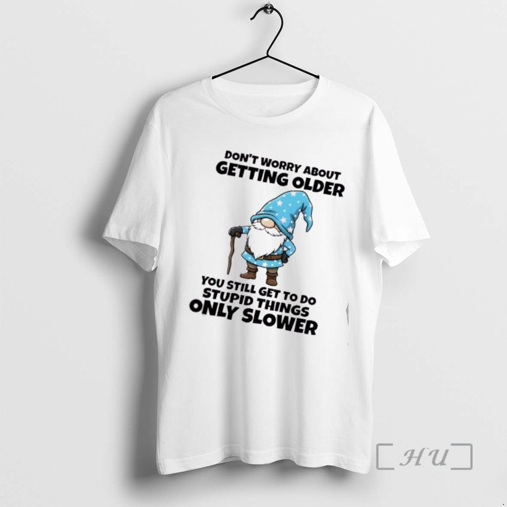 Officials Gnomes Dont Worry About Getting Older You Still Get To Do Stupid Things Only