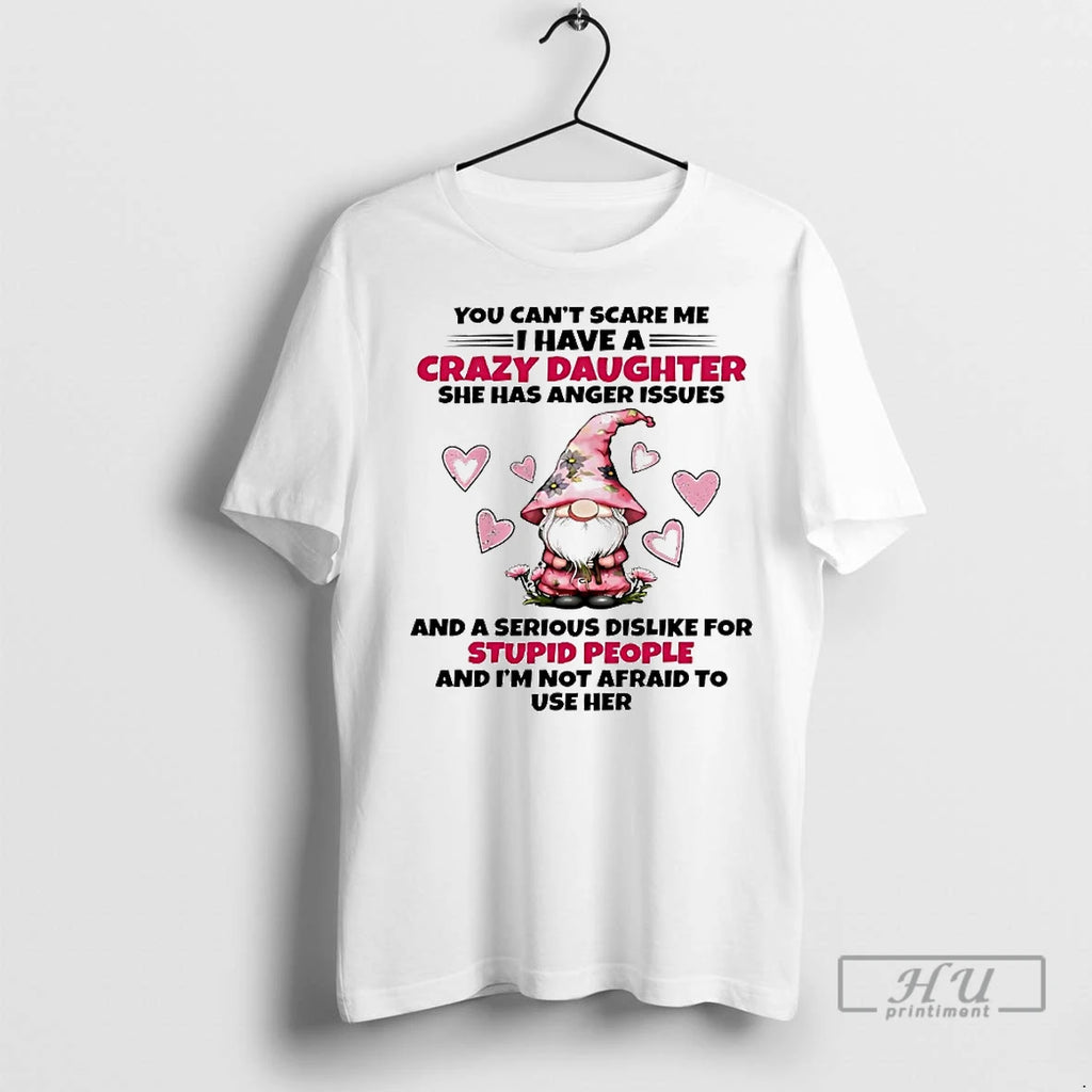 Officials Gnomes You Cant Scare Me I Have A Crazy Daughter Stupid People T Shirts