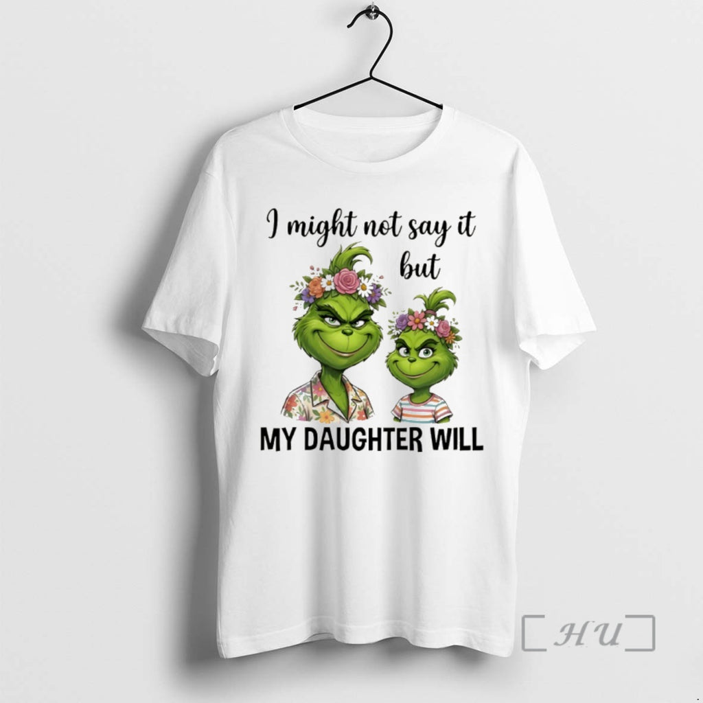 Officials Grinch I Might Not Say It But My Daughter Will Premium T Shirts Sweater