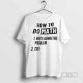 Officials How To Do Math 1 Write Down The Problem 2 Cry T Shirt Unisex , , , Long Sleeve Tee