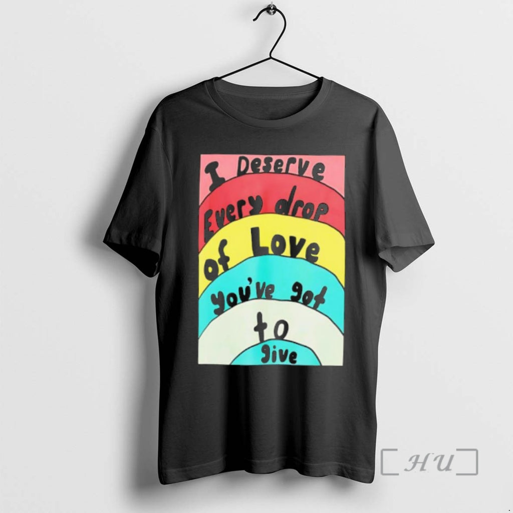 Officials I Deserve Every Drop Of Love Youve Got To Give Premium T Shirts Sweater