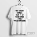 Officials Im In A Hurry Because I Have To Get There Before I Forget Where Unisex , , , Long Sleeve Tee