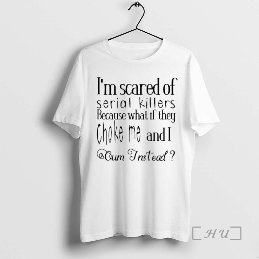 Officials Im Scared Of Serial Killers Because What If They Choke Me And I Oum