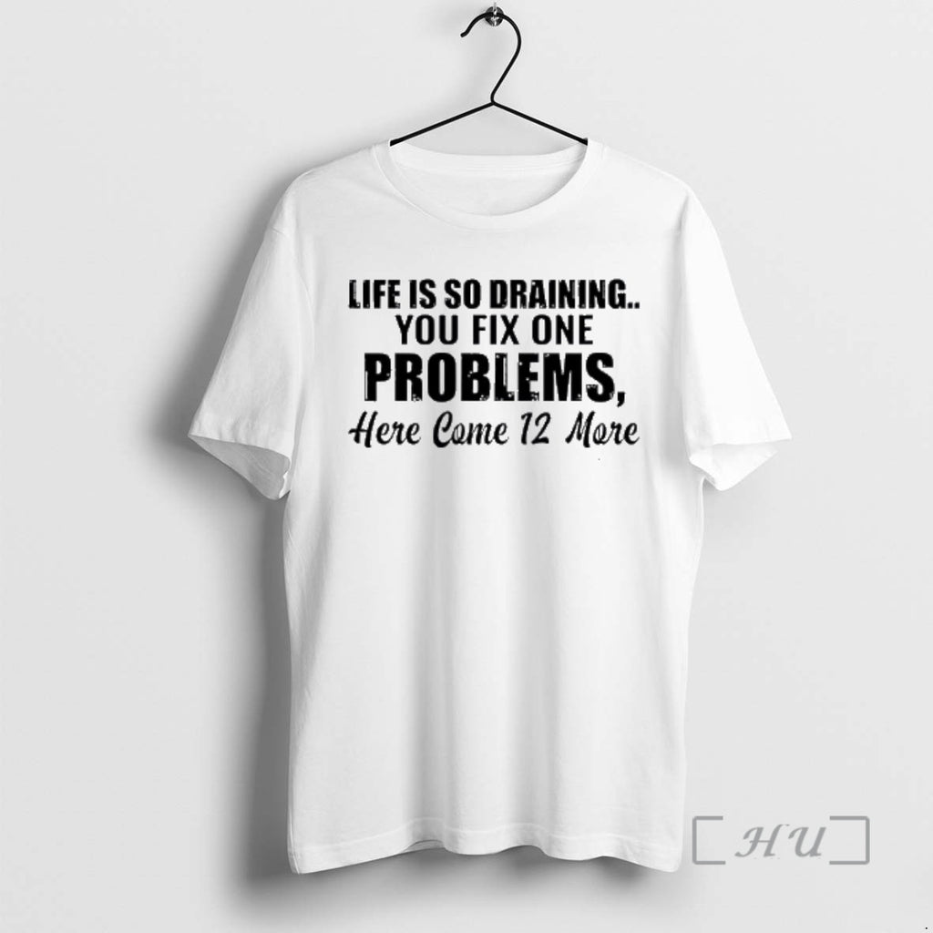 Officials Life Is So Draining You Fix One Problems 12 More Premium T Shirts Sweater