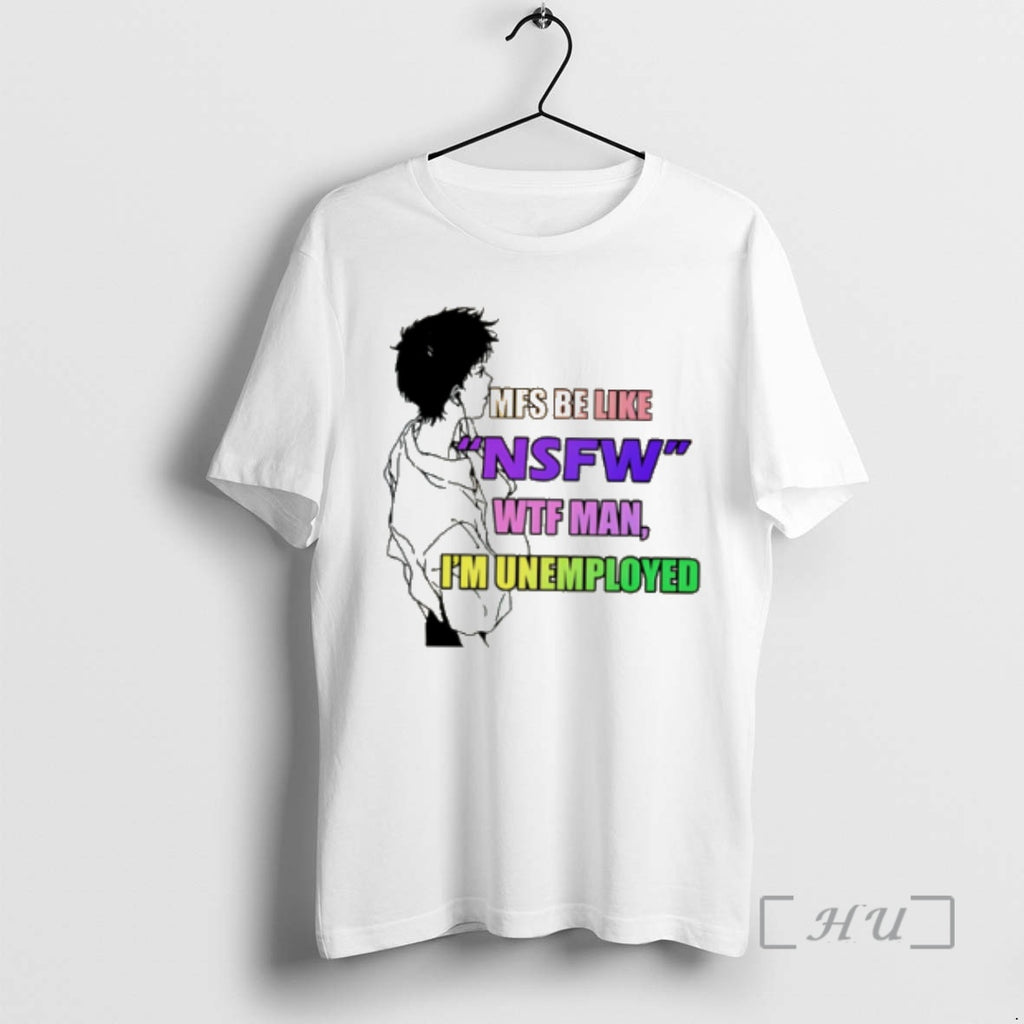 Officials Mfs Be Like Nsfw Wtf Man Im Unemployed Tee