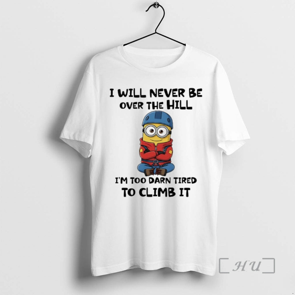 Officials Minion I Will Never Be Over The Hill Im Too Darn Tired To Climb