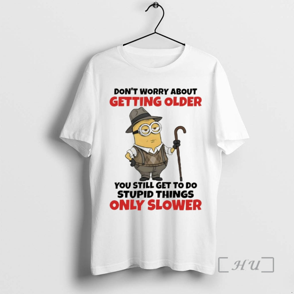 Officials Minion Dont Worry About Getting Older You Still Get To Do Stupid Things Only