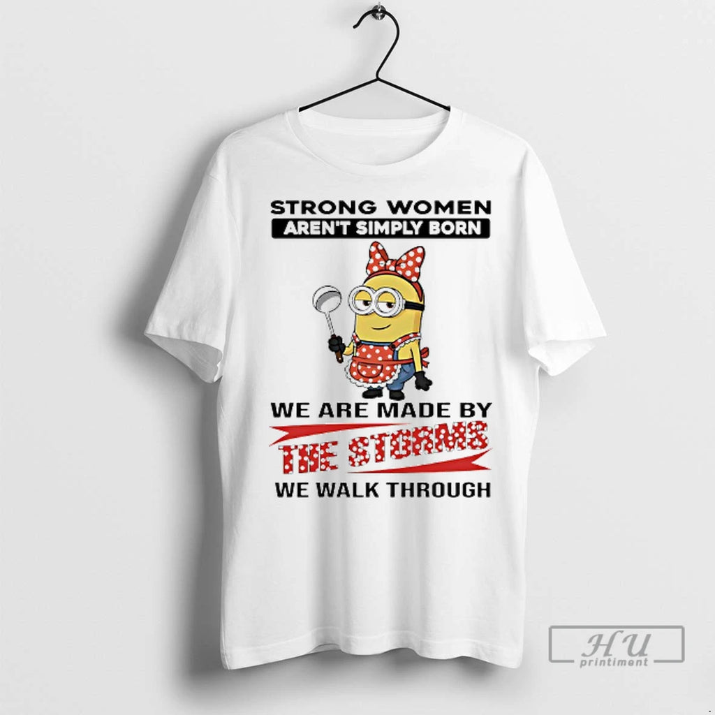 Officials Minions Strong Women Arent Simply Born We Are Made By The Storms We Walk
