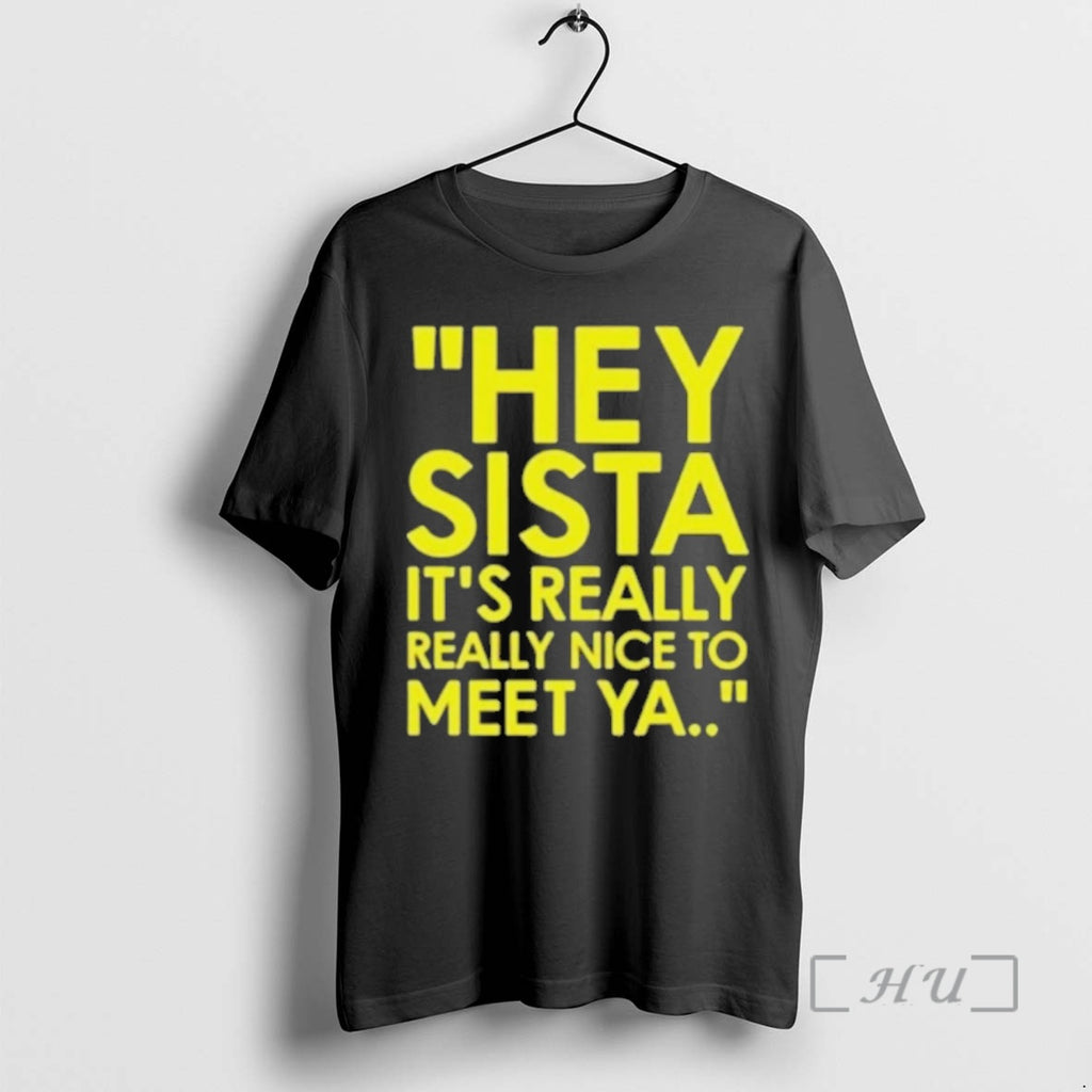 Officials Nice Hey Sista Its Really Really Nice To Meet Ya Premium T Shirts Sweater