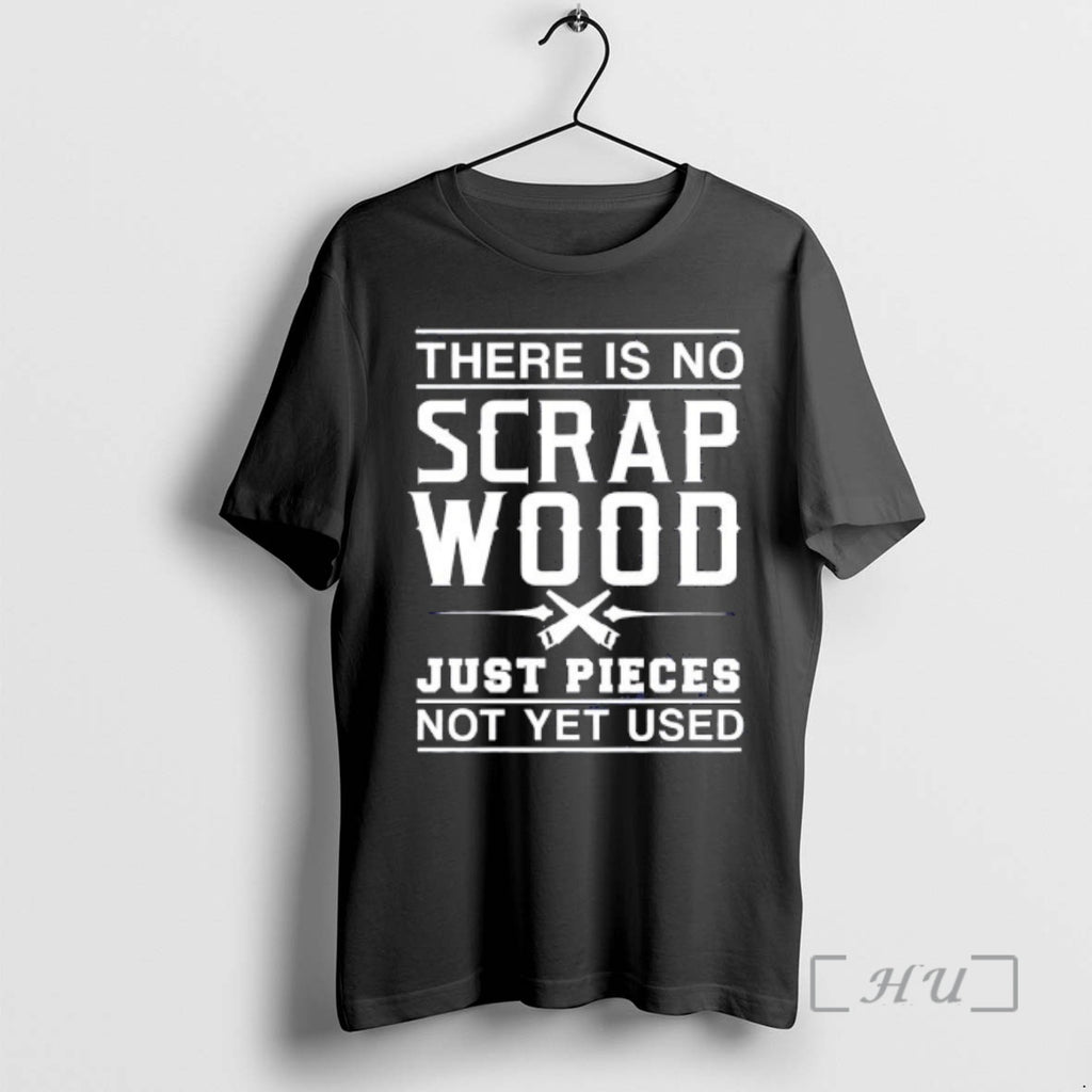 Officials There Is No Scrap Wood Just Pieces Not Yet Used Graphic Premium T Shirts