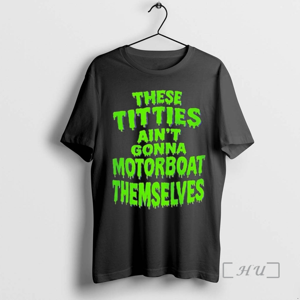 Officials These Titties Aint Gonna Motorboat Themselves Green Slime Font Bold Graphic Premium T Shirts