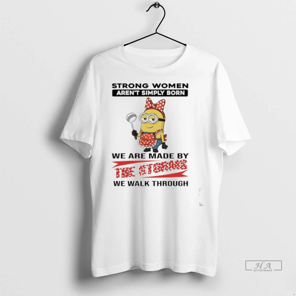 Officials Trendy Minions Strong Women Arent Simply Born We Are Made By The Storms We