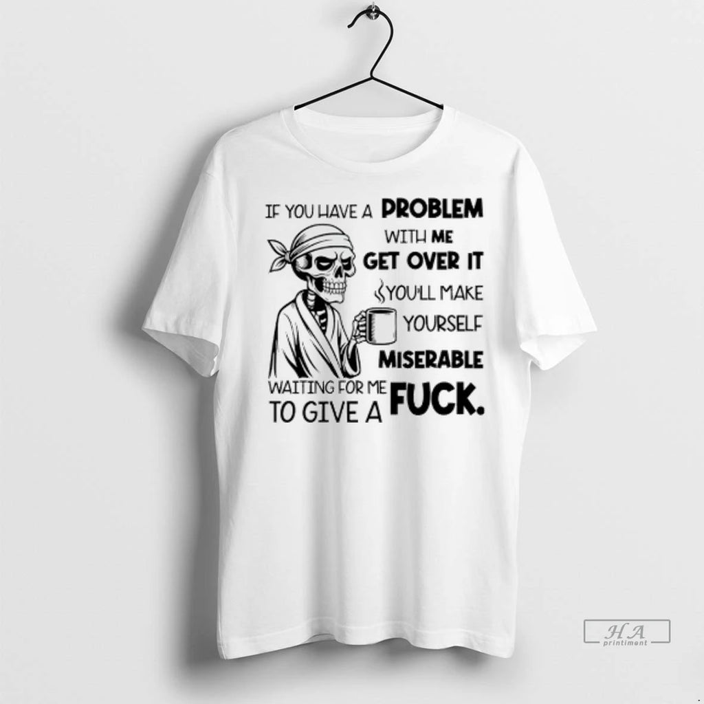 Officials Trendy Skeleton If You Have A Problem With Me Get Over It Youll Make