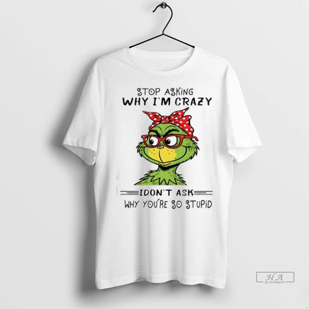 Officials Trendy Grinch Stop Asking Why Im Crazy I Dont Ask Why Youre So Stupid